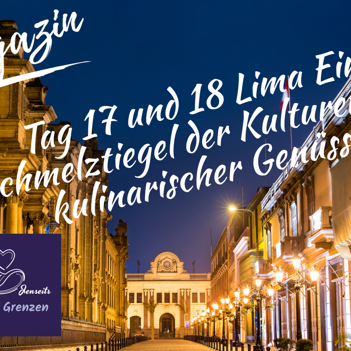 Tag 17 und 18 - Lima: Ein Schmelztiegel der Kulturen und kulinarischer Genüsse