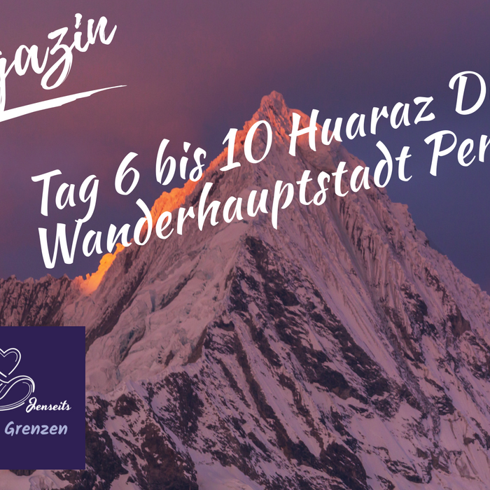 Tag 6 bis 10 - Huaraz: Die Wanderhauptstadt Perus