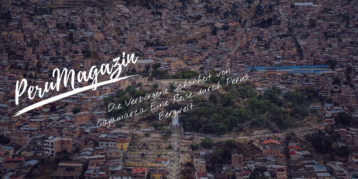 Cajamarca Peru verbindet Geschichte, Hochland und Natur in einer Region