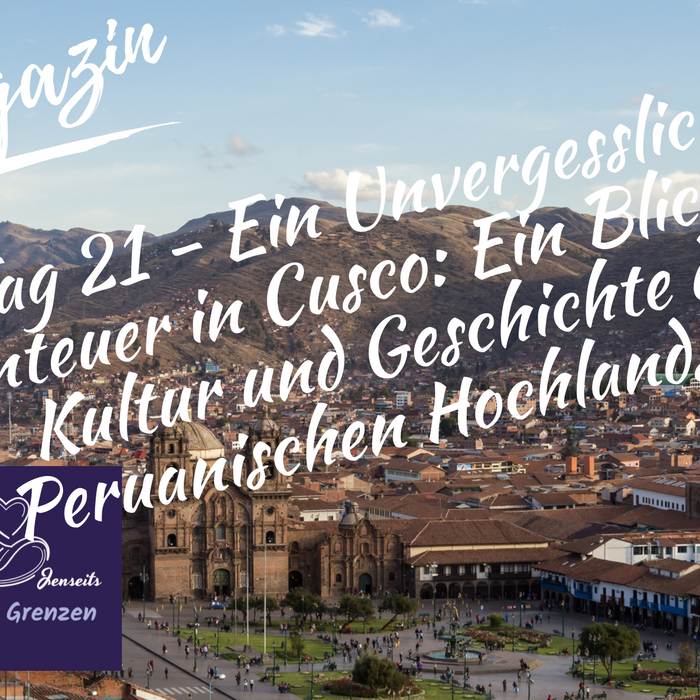 Tag 21 - Ein Unvergessliches Abenteuer in Cusco: Ein Blick in die Kultur und Geschichte der Peruanischen Hochlandstadt